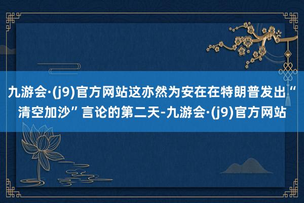 九游会·(j9)官方网站这亦然为安在在特朗普发出“清空加沙”言论的第二天-九游会·(j9)官方网站