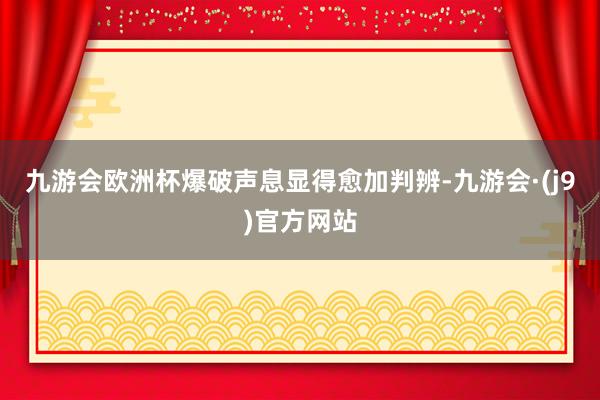 九游会欧洲杯爆破声息显得愈加判辨-九游会·(j9)官方网站