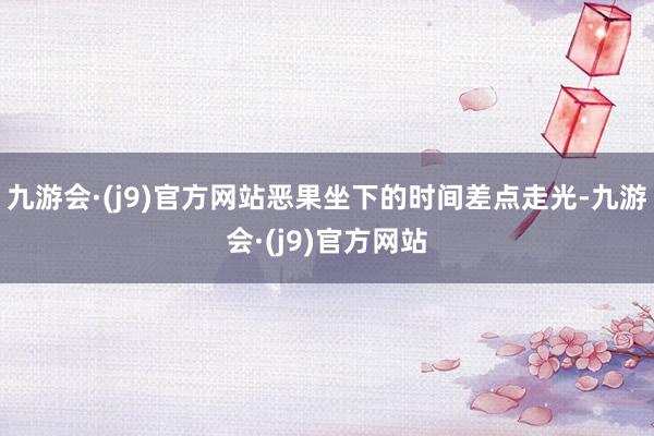 九游会·(j9)官方网站恶果坐下的时间差点走光-九游会·(j9)官方网站