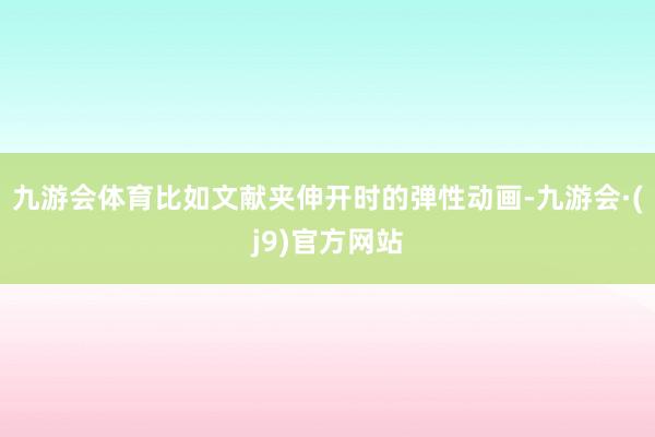 九游会体育比如文献夹伸开时的弹性动画-九游会·(j9)官方网站
