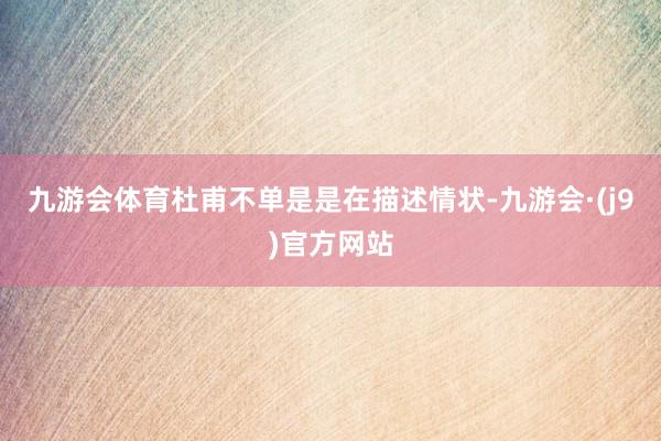 九游会体育杜甫不单是是在描述情状-九游会·(j9)官方网站