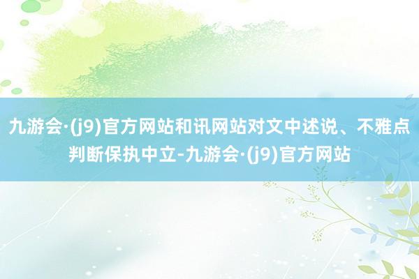 九游会·(j9)官方网站和讯网站对文中述说、不雅点判断保执中立-九游会·(j9)官方网站