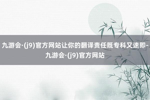 九游会·(j9)官方网站让你的翻译责任既专科又速即-九游会·(j9)官方网站